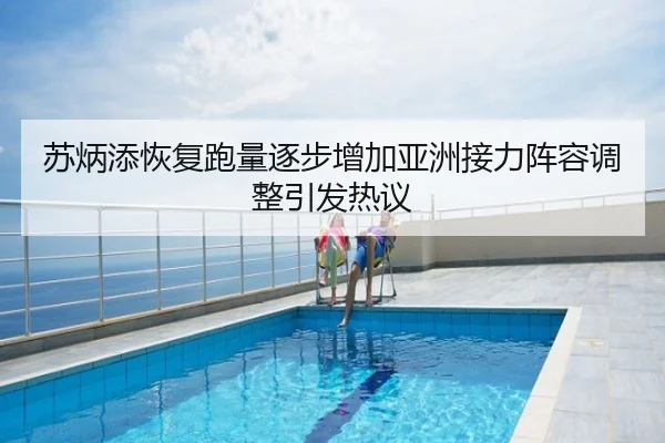 苏炳添恢复跑量逐步增加亚洲接力阵容调整引发热议